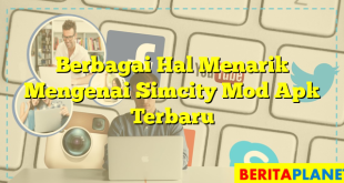 Berbagai Hal Menarik Mengenai Simcity Mod Apk Terbaru