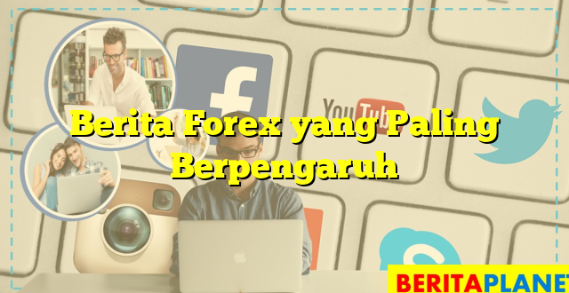 Berita Forex yang Paling Berpengaruh