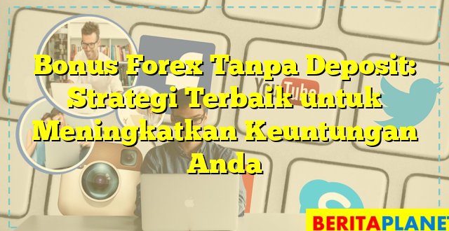 Bonus Forex Tanpa Deposit: Strategi Terbaik untuk Meningkatkan Keuntungan Anda