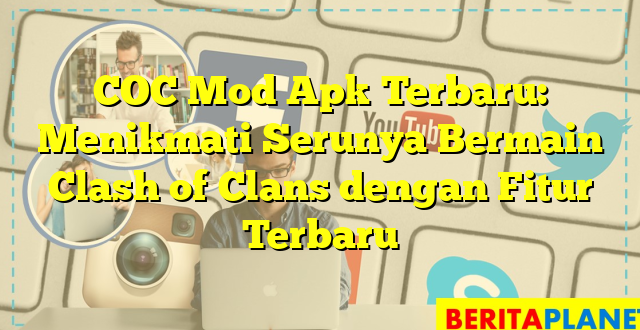 COC Mod Apk Terbaru: Menikmati Serunya Bermain Clash of Clans dengan Fitur Terbaru