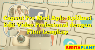 Capcut Pro Mod Apk: Aplikasi Edit Video Profesional dengan Fitur Lengkap