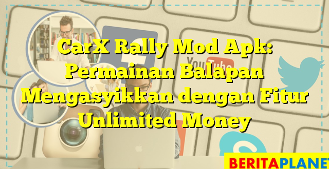 CarX Rally Mod Apk: Permainan Balapan Mengasyikkan dengan Fitur Unlimited Money