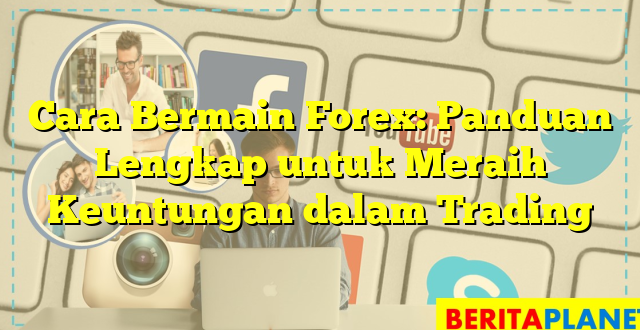 Cara Bermain Forex: Panduan Lengkap untuk Meraih Keuntungan dalam Trading