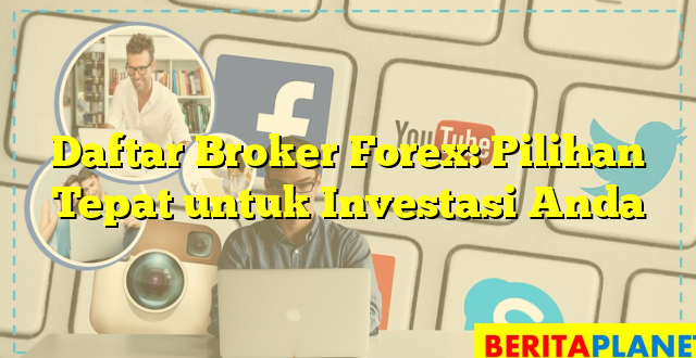 Daftar Broker Forex: Pilihan Tepat untuk Investasi Anda