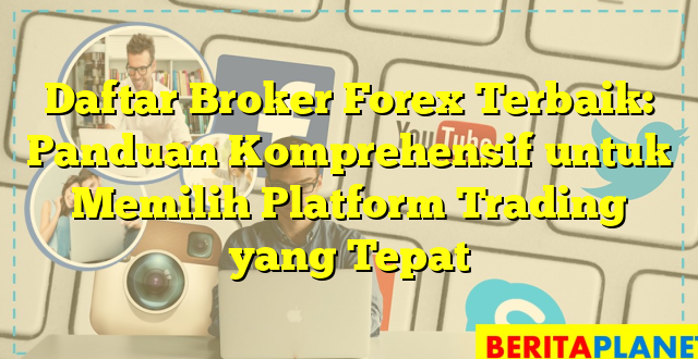 Daftar Broker Forex Terbaik: Panduan Komprehensif untuk Memilih Platform Trading yang Tepat