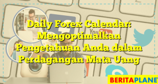 Daily Forex Calendar: Mengoptimalkan Pengetahuan Anda dalam Perdagangan Mata Uang
