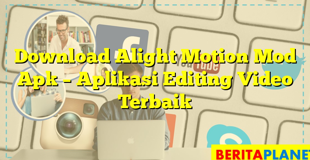 Download Alight Motion Mod Apk – Aplikasi Editing Video Terbaik