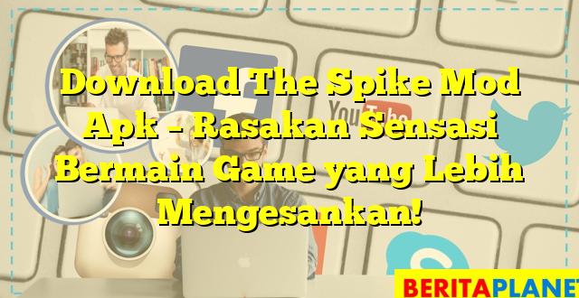 Download The Spike Mod Apk – Rasakan Sensasi Bermain Game yang Lebih Mengesankan!