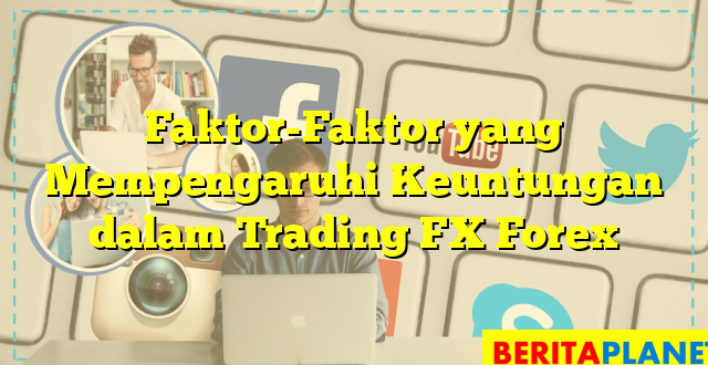 Faktor-Faktor yang Mempengaruhi Keuntungan dalam Trading FX Forex