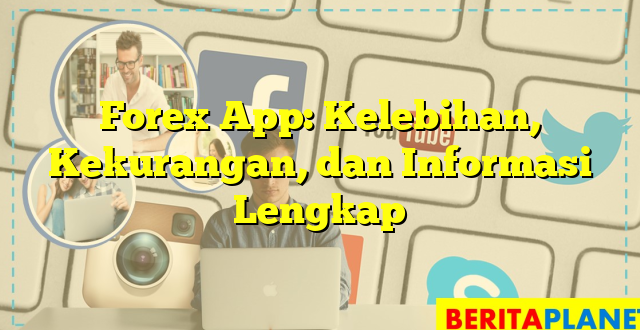 Forex App: Kelebihan, Kekurangan, dan Informasi Lengkap