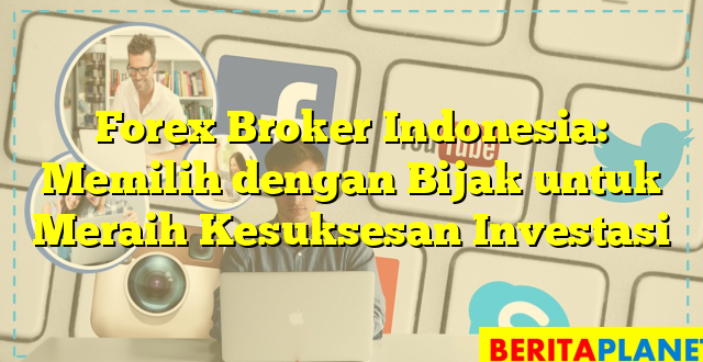 Forex Broker Indonesia: Memilih dengan Bijak untuk Meraih Kesuksesan Investasi