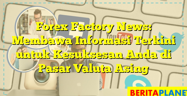 Forex Factory News: Membawa Informasi Terkini untuk Kesuksesan Anda di Pasar Valuta Asing