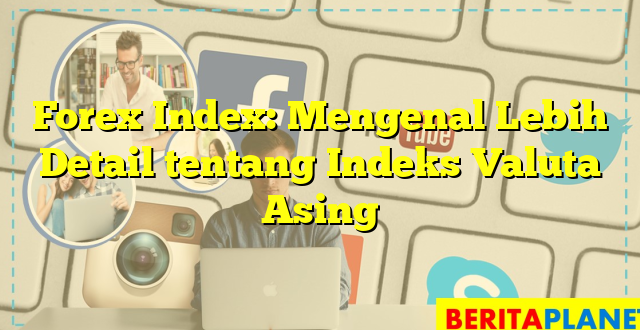 Forex Index: Mengenal Lebih Detail tentang Indeks Valuta Asing