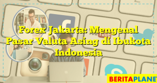 Forex Jakarta: Mengenal Pasar Valuta Asing di Ibukota Indonesia
