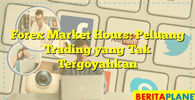 Forex Market Hours: Peluang Trading yang Tak Tergoyahkan