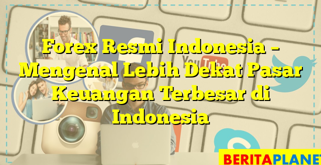 Forex Resmi Indonesia – Mengenal Lebih Dekat Pasar Keuangan Terbesar di Indonesia