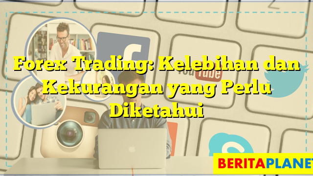 Forex Trading Kelebihan Dan Kekurangan Yang Perlu Diketahui Berita Planet 4247