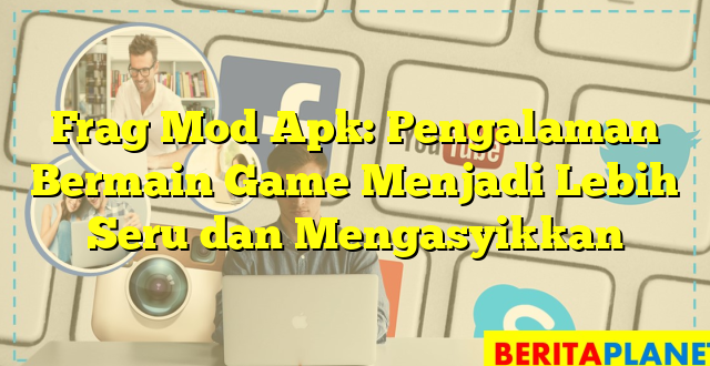 Frag Mod Apk: Pengalaman Bermain Game Menjadi Lebih Seru dan Mengasyikkan