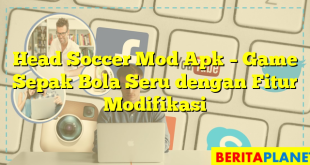 Head Soccer Mod Apk – Game Sepak Bola Seru dengan Fitur Modifikasi