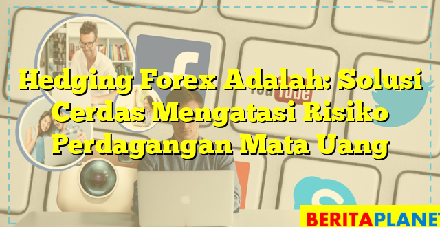 Hedging Forex Adalah: Solusi Cerdas Mengatasi Risiko Perdagangan Mata Uang