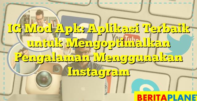 IG Mod Apk: Aplikasi Terbaik untuk Mengoptimalkan Pengalaman Menggunakan Instagram