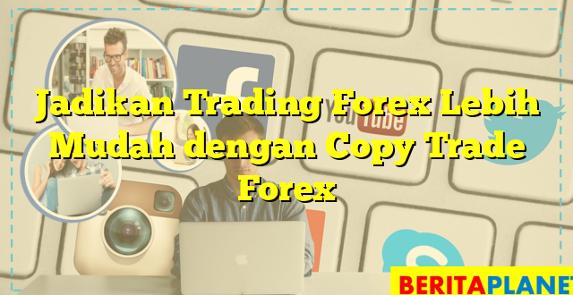 Jadikan Trading Forex Lebih Mudah dengan Copy Trade Forex