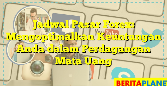 Jadwal Pasar Forex: Mengoptimalkan Keuntungan Anda dalam Perdagangan Mata Uang