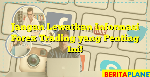 Jangan Lewatkan Informasi Forex Trading yang Penting Ini!