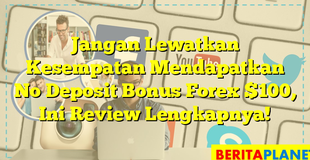 Jangan Lewatkan Kesempatan Mendapatkan No Deposit Bonus Forex $100, Ini Review Lengkapnya!