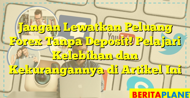 Jangan Lewatkan Peluang Forex Tanpa Deposit! Pelajari Kelebihan dan Kekurangannya di Artikel Ini