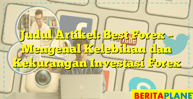 Judul Artikel: Best Forex – Mengenal Kelebihan dan Kekurangan Investasi Forex