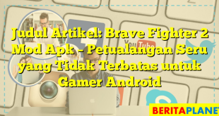 Judul Artikel: Brave Fighter 2 Mod Apk – Petualangan Seru yang Tidak Terbatas untuk Gamer Android