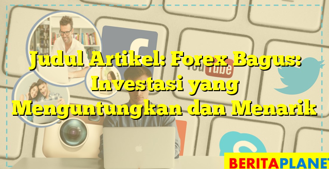 Judul Artikel: Forex Bagus: Investasi yang Menguntungkan dan Menarik