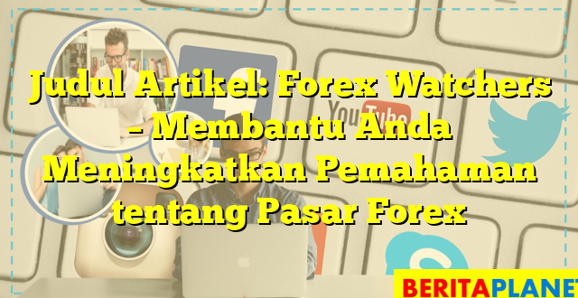 Judul Artikel: Forex Watchers – Membantu Anda Meningkatkan Pemahaman tentang Pasar Forex