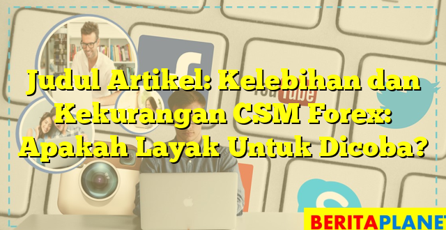 Judul Artikel: Kelebihan dan Kekurangan CSM Forex: Apakah Layak Untuk Dicoba?