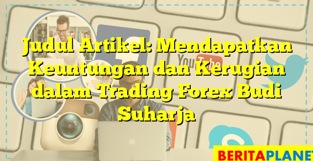 Judul Artikel: Mendapatkan Keuntungan dan Kerugian dalam Trading Forex Budi Suharja