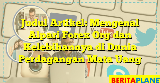 Judul Artikel: Mengenal Alpari Forex Org dan Kelebihannya di Dunia Perdagangan Mata Uang