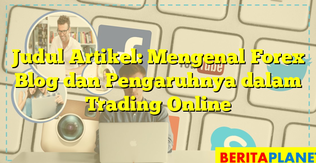 Judul Artikel: Mengenal Forex Blog dan Pengaruhnya dalam Trading Online