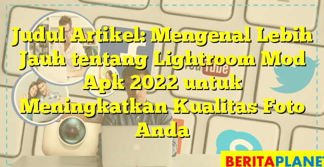 Judul Artikel: Mengenal Lebih Jauh tentang Lightroom Mod Apk 2022 untuk Meningkatkan Kualitas Foto Anda