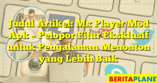 Judul Artikel: Mx Player Mod Apk – Pelopor Fitur Eksklusif untuk Pengalaman Menonton yang Lebih Baik