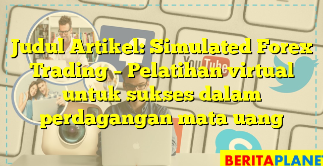 Judul Artikel: Simulated Forex Trading – Pelatihan virtual untuk sukses dalam perdagangan mata uang