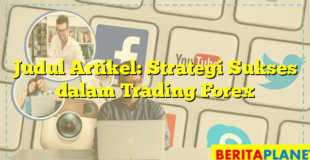 Judul Artikel: Strategi Sukses dalam Trading Forex