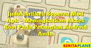 Judul Artikel: Supersu Mod Apk – Meningkatkan Akses Root Pada Perangkat Android Anda