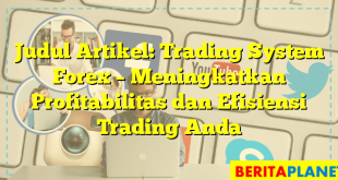 Judul Artikel: Trading System Forex – Meningkatkan Profitabilitas dan Efisiensi Trading Anda