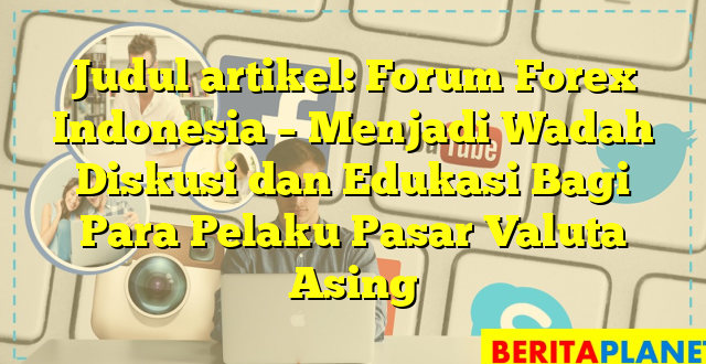 Judul artikel: Forum Forex Indonesia – Menjadi Wadah Diskusi dan Edukasi Bagi Para Pelaku Pasar Valuta Asing