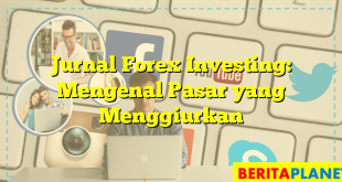 Jurnal Forex Investing: Mengenal Pasar yang Menggiurkan