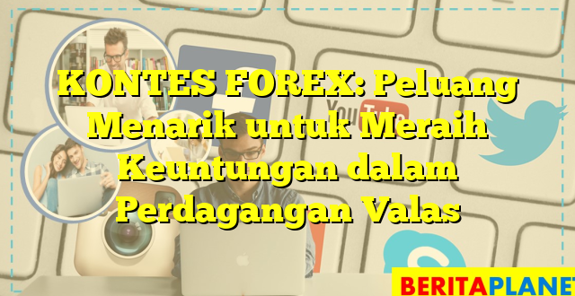 KONTES FOREX: Peluang Menarik untuk Meraih Keuntungan dalam Perdagangan Valas