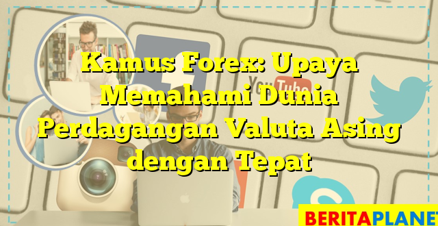 Kamus Forex: Upaya Memahami Dunia Perdagangan Valuta Asing dengan Tepat