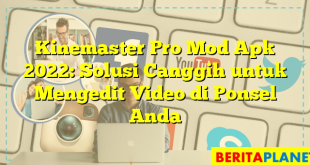 Kinemaster Pro Mod Apk 2022: Solusi Canggih untuk Mengedit Video di Ponsel Anda