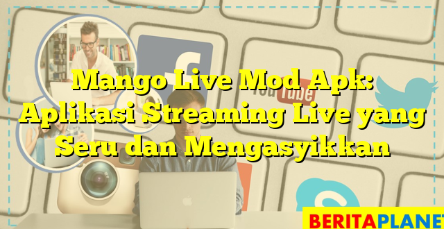 Mango Live Mod Apk: Aplikasi Streaming Live yang Seru dan Mengasyikkan